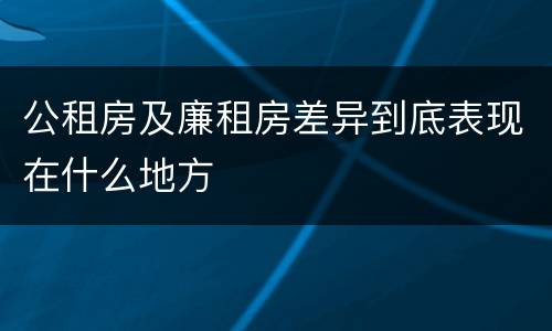公租房及廉租房差异到底表现在什么地方