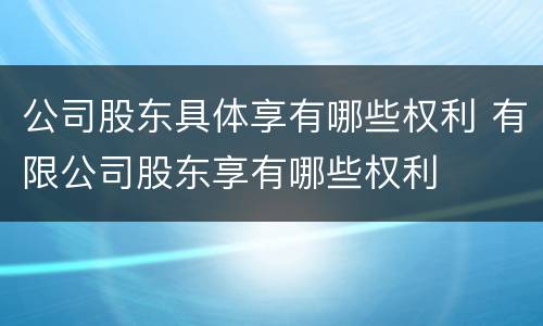 公司股东具体享有哪些权利 有限公司股东享有哪些权利