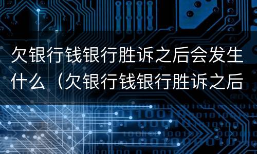 欠银行钱银行胜诉之后会发生什么（欠银行钱银行胜诉之后会发生什么后果）