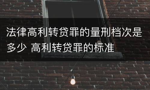 法律高利转贷罪的量刑档次是多少 高利转贷罪的标准
