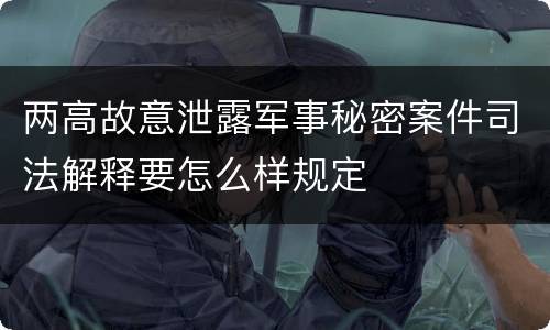 两高故意泄露军事秘密案件司法解释要怎么样规定