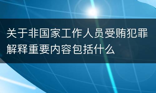 关于非国家工作人员受贿犯罪解释重要内容包括什么