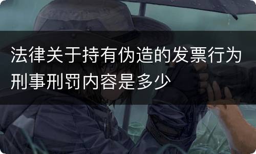 法律关于持有伪造的发票行为刑事刑罚内容是多少