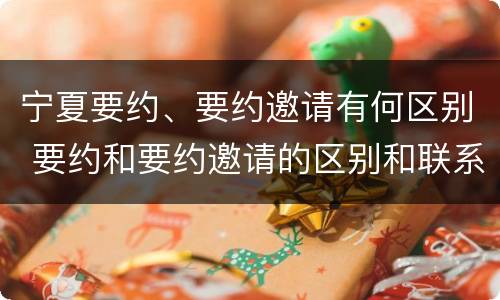 宁夏要约、要约邀请有何区别 要约和要约邀请的区别和联系