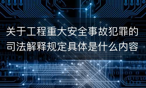 关于工程重大安全事故犯罪的司法解释规定具体是什么内容