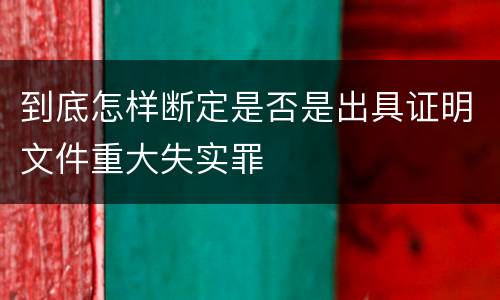 到底怎样断定是否是出具证明文件重大失实罪
