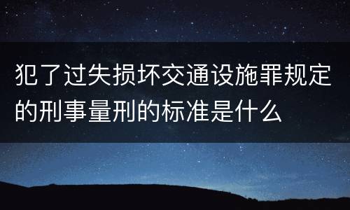犯了过失损坏交通设施罪规定的刑事量刑的标准是什么