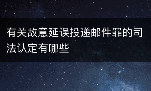 有关故意延误投递邮件罪的司法认定有哪些