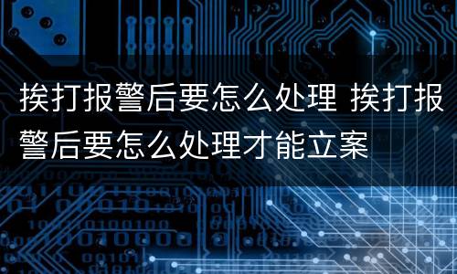 挨打报警后要怎么处理 挨打报警后要怎么处理才能立案