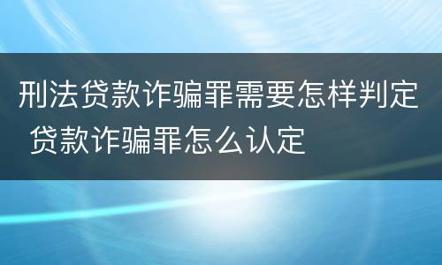 刑法贷款诈骗罪需要怎样判定 贷款诈骗罪怎么认定