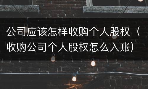 公司应该怎样收购个人股权（收购公司个人股权怎么入账）