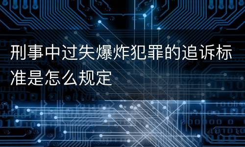 刑事中过失爆炸犯罪的追诉标准是怎么规定