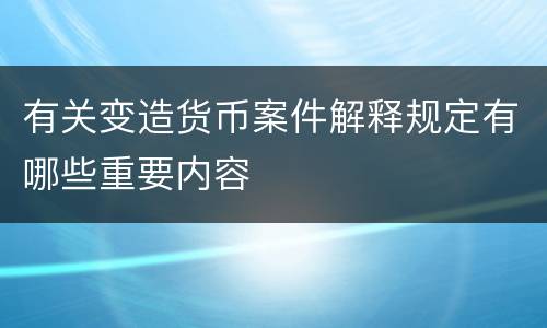 有关变造货币案件解释规定有哪些重要内容