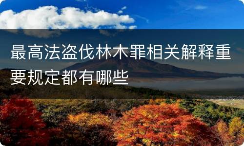 最高法盗伐林木罪相关解释重要规定都有哪些