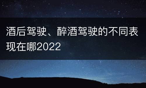 酒后驾驶、醉酒驾驶的不同表现在哪2022