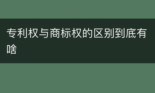 专利权与商标权的区别到底有啥