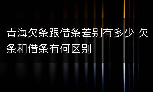 青海欠条跟借条差别有多少 欠条和借条有何区别