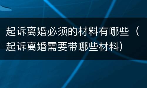 起诉离婚必须的材料有哪些（起诉离婚需要带哪些材料）