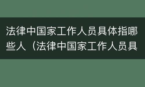 法律中国家工作人员具体指哪些人（法律中国家工作人员具体指哪些人物）