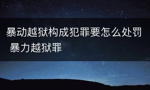 暴动越狱构成犯罪要怎么处罚 暴力越狱罪