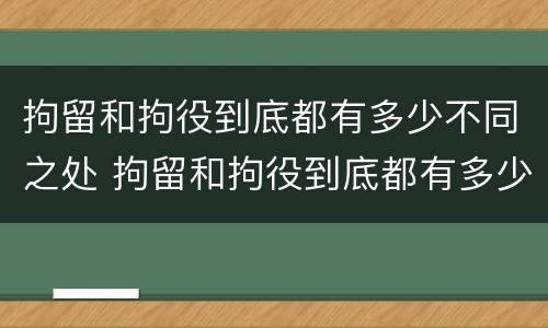 拘留和拘役到底都有多少不同之处 拘留和拘役到底都有多少不同之处在哪里