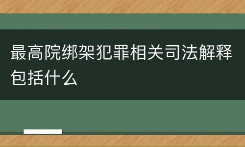 最高院绑架犯罪相关司法解释包括什么
