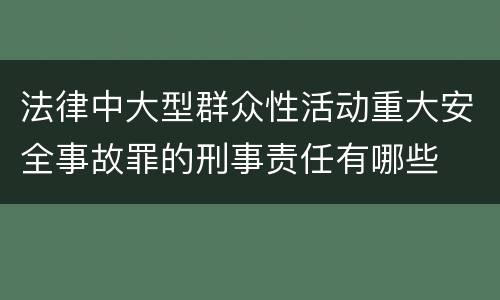 法律中大型群众性活动重大安全事故罪的刑事责任有哪些