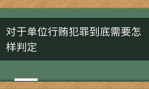 对于单位行贿犯罪到底需要怎样判定