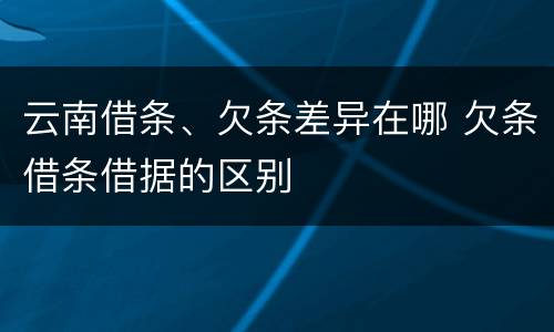 云南借条、欠条差异在哪 欠条借条借据的区别