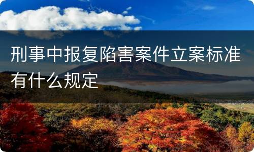 刑事中报复陷害案件立案标准有什么规定