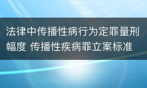 法律中传播性病行为定罪量刑幅度 传播性疾病罪立案标准