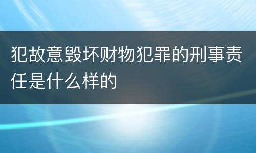 犯故意毁坏财物犯罪的刑事责任是什么样的