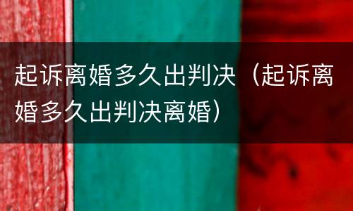 起诉离婚多久出判决（起诉离婚多久出判决离婚）