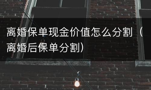 离婚保单现金价值怎么分割（离婚后保单分割）