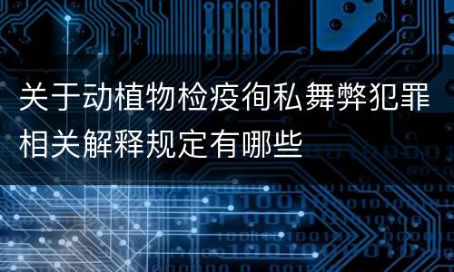 关于动植物检疫徇私舞弊犯罪相关解释规定有哪些