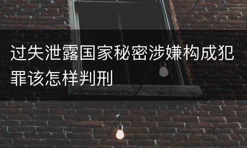 过失泄露国家秘密涉嫌构成犯罪该怎样判刑