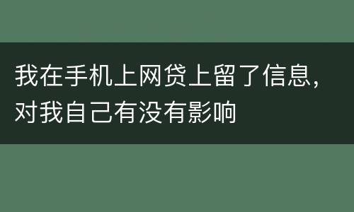 我在手机上网贷上留了信息，对我自己有没有影响