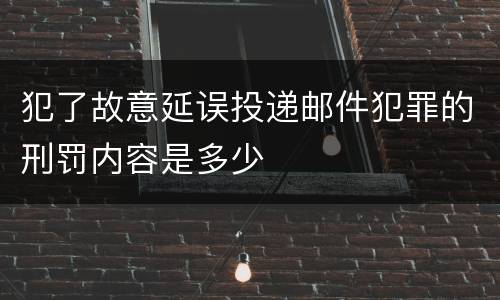 犯了故意延误投递邮件犯罪的刑罚内容是多少