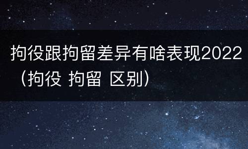拘役跟拘留差异有啥表现2022（拘役 拘留 区别）