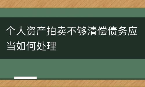 个人资产拍卖不够清偿债务应当如何处理