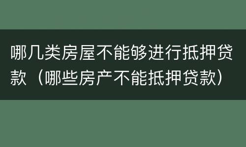 哪几类房屋不能够进行抵押贷款（哪些房产不能抵押贷款）