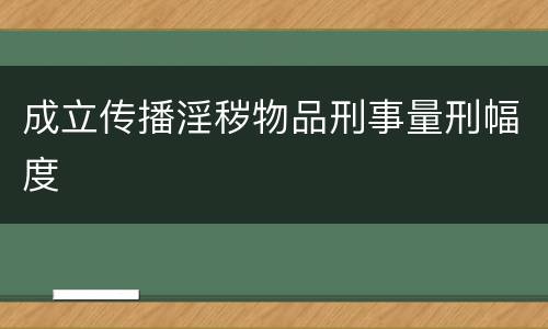 成立传播淫秽物品刑事量刑幅度