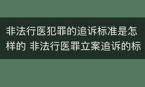 非法行医犯罪的追诉标准是怎样的 非法行医罪立案追诉的标准