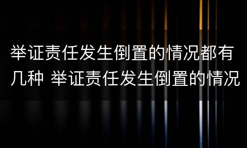 举证责任发生倒置的情况都有几种 举证责任发生倒置的情况都有几种类型