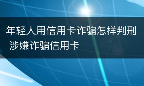 年轻人用信用卡诈骗怎样判刑 涉嫌诈骗信用卡