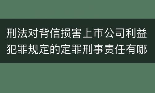 刑法对背信损害上市公司利益犯罪规定的定罪刑事责任有哪些