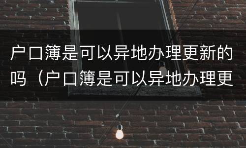 户口簿是可以异地办理更新的吗（户口簿是可以异地办理更新的吗怎么办）