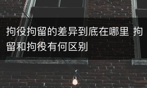 拘役拘留的差异到底在哪里 拘留和拘役有何区别