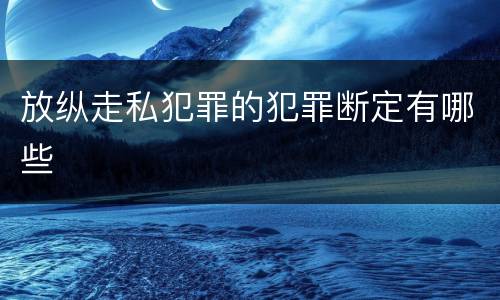 放纵走私犯罪的犯罪断定有哪些