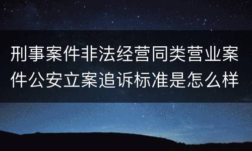 刑事案件非法经营同类营业案件公安立案追诉标准是怎么样规定
